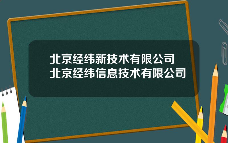 北京经纬新技术有限公司 北京经纬信息技术有限公司